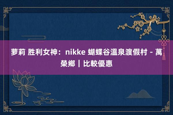 萝莉 胜利女神：nikke 蝴蝶谷溫泉渡假村 - 萬榮鄉｜比較優惠