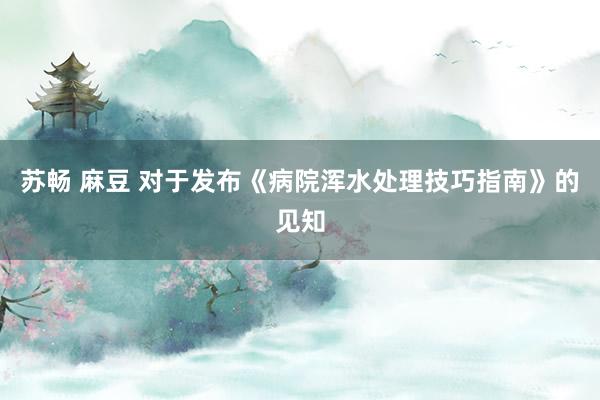 苏畅 麻豆 对于发布《病院浑水处理技巧指南》的见知