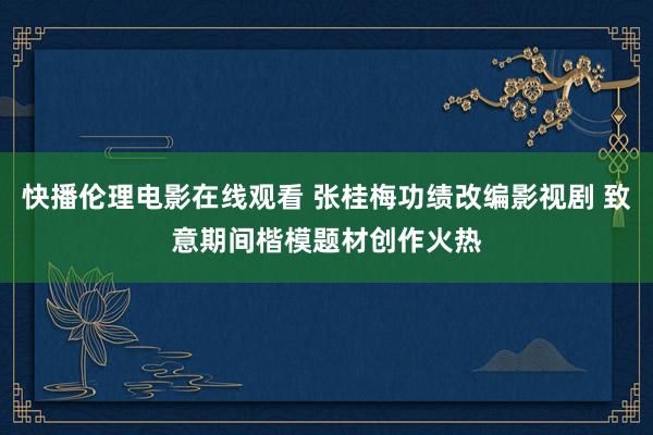 快播伦理电影在线观看 张桂梅功绩改编影视剧 致意期间楷模题材创作火热