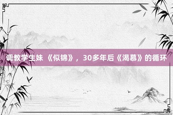 调教学生妹 《似锦》，30多年后《渴慕》的循环